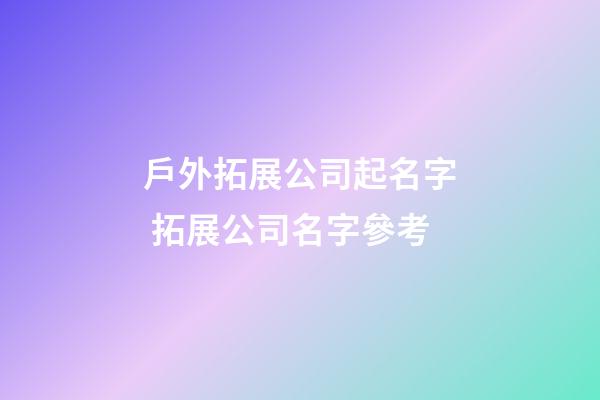 戶外拓展公司起名字 拓展公司名字參考